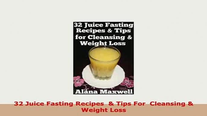 Download  32 Juice Fasting Recipes   Tips For  Cleansing  Weight Loss PDF Book Free