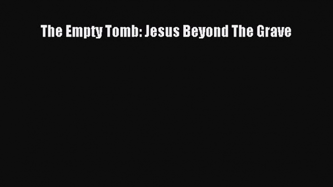 [PDF] The Empty Tomb: Jesus Beyond The Grave [Read] Online