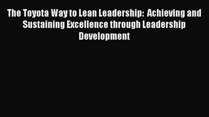 [Read book] The Toyota Way to Lean Leadership:  Achieving and Sustaining Excellence through