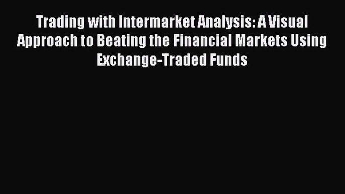 Read Trading with Intermarket Analysis: A Visual Approach to Beating the Financial Markets