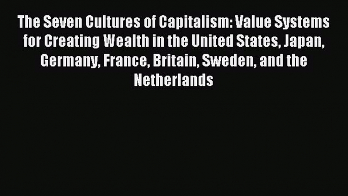 [Read PDF] The Seven Cultures of Capitalism: Value Systems for Creating Wealth in the United