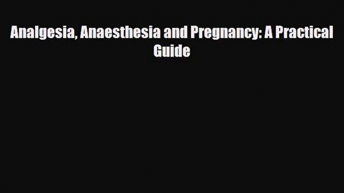 [PDF] Analgesia Anaesthesia and Pregnancy: A Practical Guide Download Full Ebook