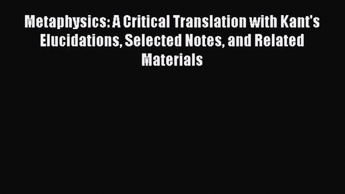 [PDF] Metaphysics: A Critical Translation with Kant's Elucidations Selected Notes and Related