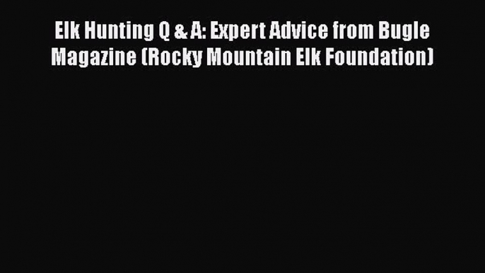 PDF Elk Hunting Q & A: Expert Advice from Bugle Magazine (Rocky Mountain Elk Foundation) Free