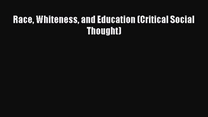 [PDF] Race Whiteness and Education (Critical Social Thought) [Download] Online