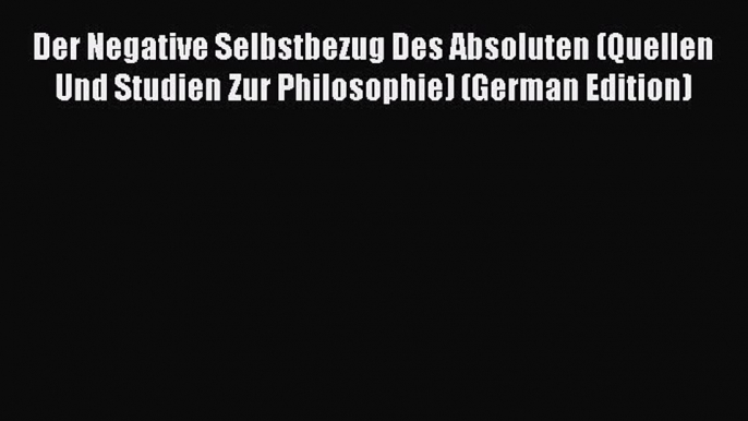 [PDF] Der Negative Selbstbezug Des Absoluten (Quellen Und Studien Zur Philosophie) (German