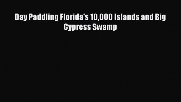 PDF Day Paddling Florida's 10000 Islands and Big Cypress Swamp Free Books
