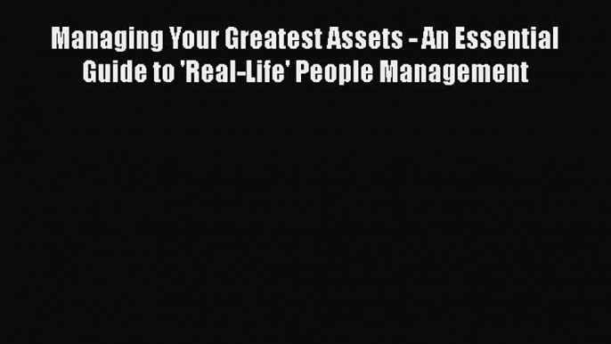 [Read book] Managing Your Greatest Assets - An Essential Guide to 'Real-Life' People Management