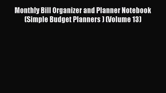 Read Monthly Bill Organizer and Planner Notebook (Simple Budget Planners ) (Volume 13) Ebook