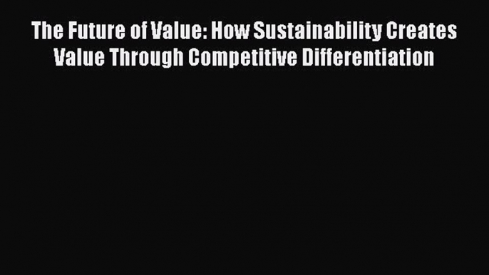 [Read book] The Future of Value: How Sustainability Creates Value Through Competitive Differentiation