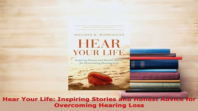 Download  Hear Your Life Inspiring Stories and Honest Advice for Overcoming Hearing Loss  Read Online