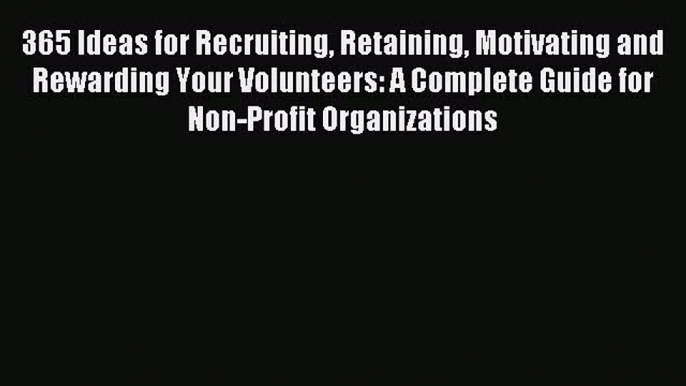 Read 365 Ideas for Recruiting Retaining Motivating and Rewarding Your Volunteers: A Complete