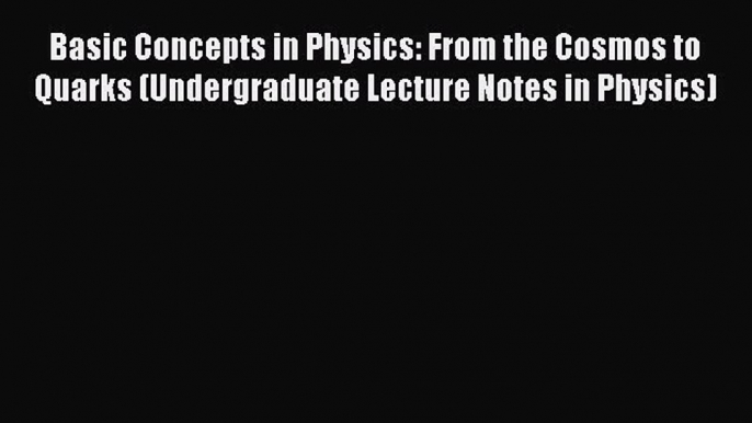 PDF Basic Concepts in Physics: From the Cosmos to Quarks (Undergraduate Lecture Notes in Physics)