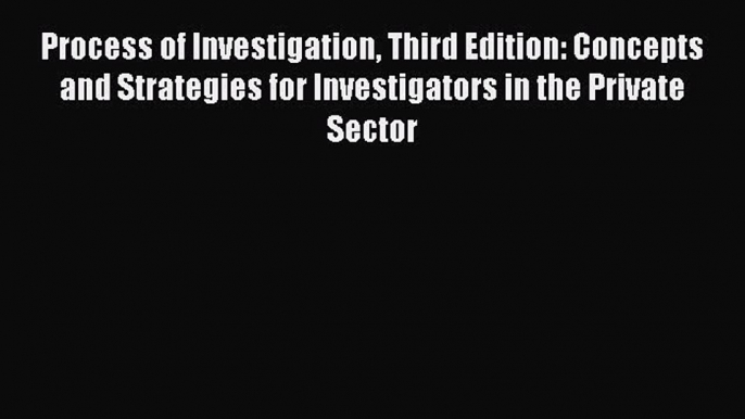 [Read book] Process of Investigation Third Edition: Concepts and Strategies for Investigators