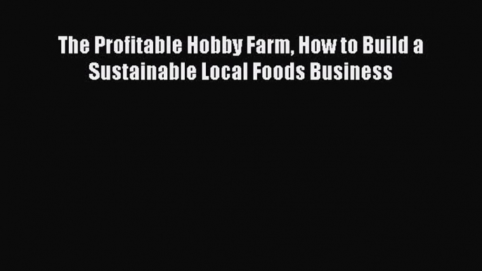 Download The Profitable Hobby Farm How to Build a Sustainable Local Foods Business  EBook