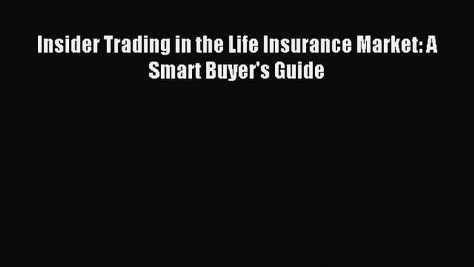 Read Insider Trading in the Life Insurance Market: A Smart Buyer's Guide Ebook Free