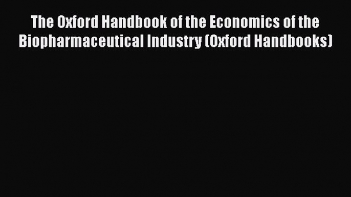 Download The Oxford Handbook of the Economics of the Biopharmaceutical Industry (Oxford Handbooks)