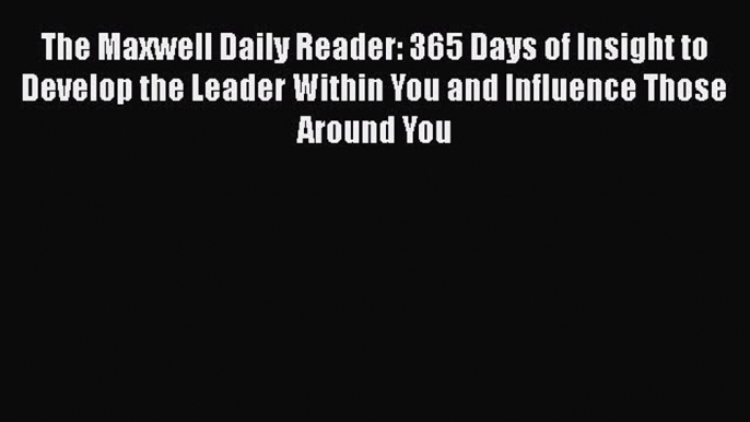 [Read book] The Maxwell Daily Reader: 365 Days of Insight to Develop the Leader Within You