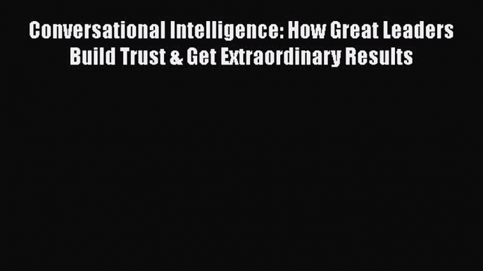 [Read book] Conversational Intelligence: How Great Leaders Build Trust & Get Extraordinary