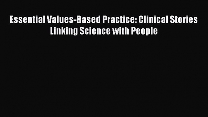 Download Essential Values-Based Practice: Clinical Stories Linking Science with People  Read