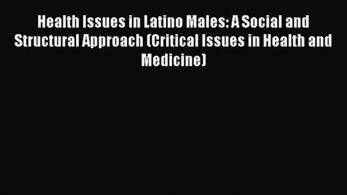 PDF Health Issues in Latino Males: A Social and Structural Approach (Critical Issues in Health