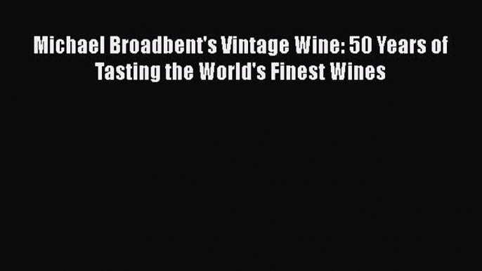 [DONWLOAD] Michael Broadbent's Vintage Wine: 50 Years of Tasting the World's Finest Wines