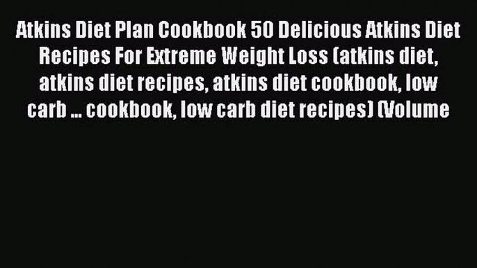 Read Atkins Diet Plan Cookbook 50 Delicious Atkins Diet Recipes For Extreme Weight Loss (atkins