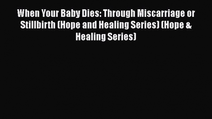 [PDF] When Your Baby Dies: Through Miscarriage or Stillbirth (Hope and Healing Series) (Hope