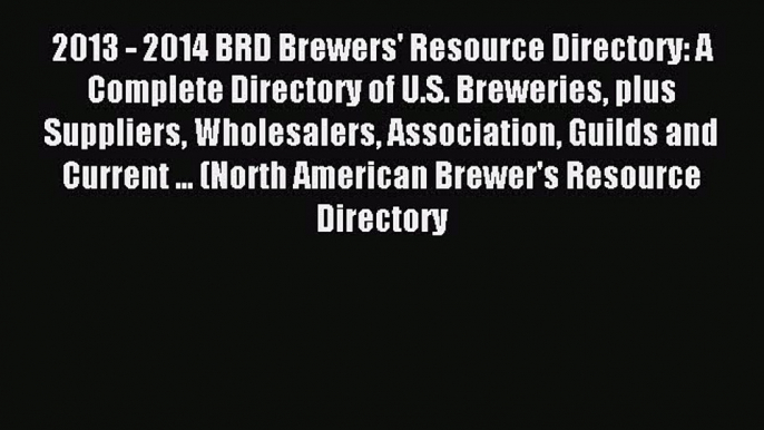 Read 2013 - 2014 BRD Brewers' Resource Directory: A Complete Directory of U.S. Breweries plus