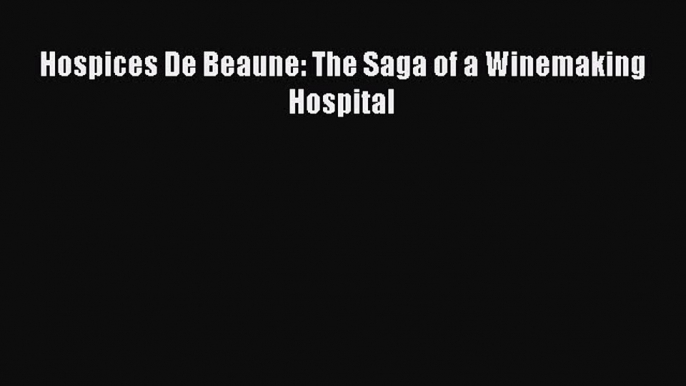 Read Hospices De Beaune: The Saga of a Winemaking Hospital Ebook Free