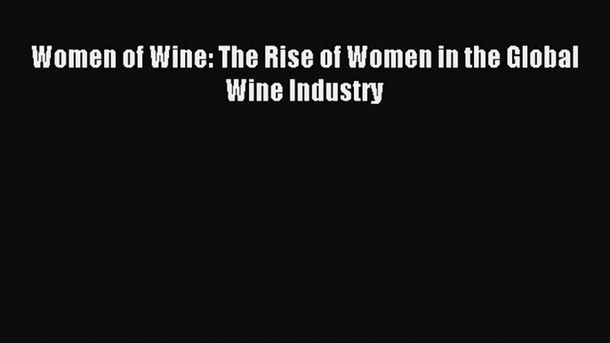 Read Women of Wine: The Rise of Women in the Global Wine Industry Ebook Free