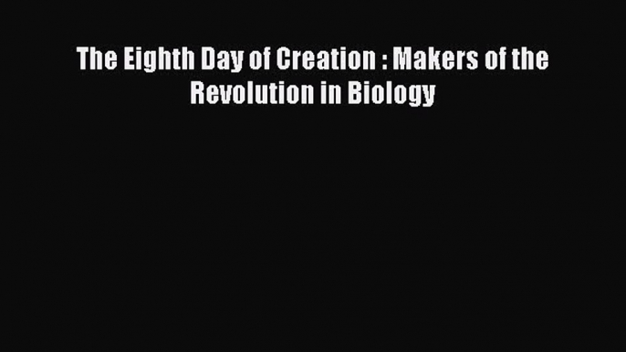 PDF The Eighth Day of Creation : Makers of the Revolution in Biology Free Books