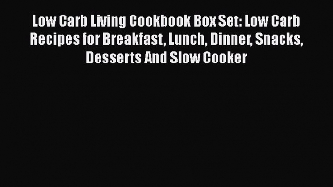 [DONWLOAD] Low Carb Living Cookbook Box Set: Low Carb Recipes for Breakfast Lunch Dinner Snacks