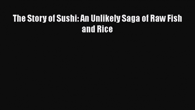 [PDF] The Story of Sushi: An Unlikely Saga of Raw Fish and Rice  Full EBook