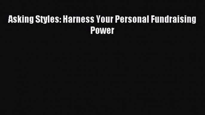 Read Asking Styles: Harness Your Personal Fundraising Power Ebook Free