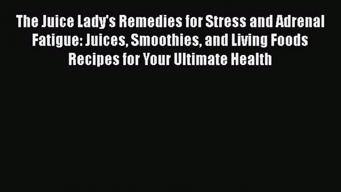 [DONWLOAD] The Juice Lady's Remedies for Stress and Adrenal Fatigue: Juices Smoothies and Living