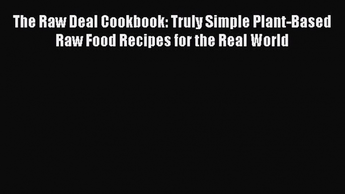 [PDF] The Raw Deal Cookbook: Truly Simple Plant-Based Raw Food Recipes for the Real World