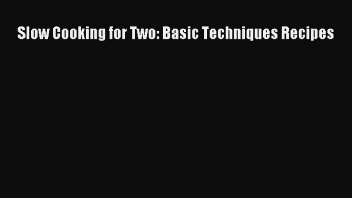[DONWLOAD] Slow Cooking for Two: Basic Techniques Recipes  Full EBook
