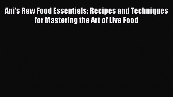 [PDF] Ani's Raw Food Essentials: Recipes and Techniques for Mastering the Art of Live Food