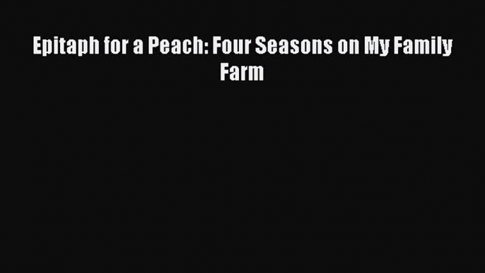 [DONWLOAD] Epitaph for a Peach: Four Seasons on My Family Farm  Full EBook