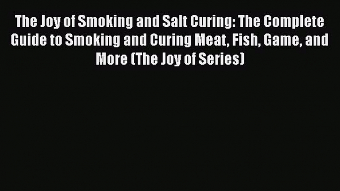 [DONWLOAD] The Joy of Smoking and Salt Curing: The Complete Guide to Smoking and Curing Meat