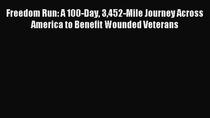 Download Freedom Run: A 100-Day 3452-Mile Journey Across America to Benefit Wounded Veterans