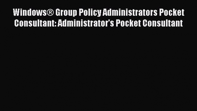 Read Windows® Group Policy Administrators Pocket Consultant: Administrator's Pocket Consultant