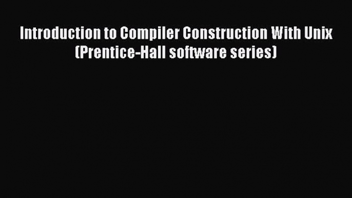 Download Introduction to Compiler Construction With Unix (Prentice-Hall software series) PDF