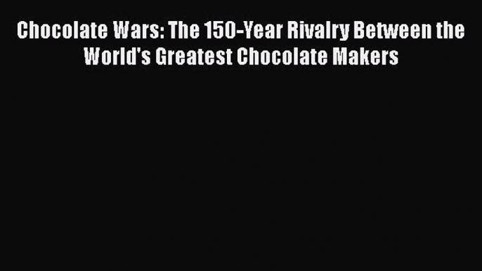 [DONWLOAD] Chocolate Wars: The 150-Year Rivalry Between the World's Greatest Chocolate Makers