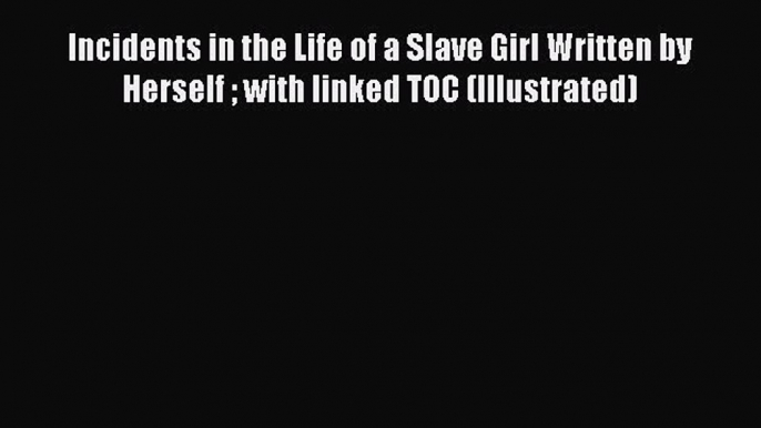 Read Incidents in the Life of a Slave Girl Written by Herself  with linked TOC (Illustrated)