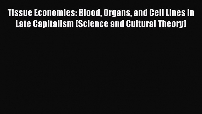 Read Tissue Economies: Blood Organs and Cell Lines in Late Capitalism (Science and Cultural