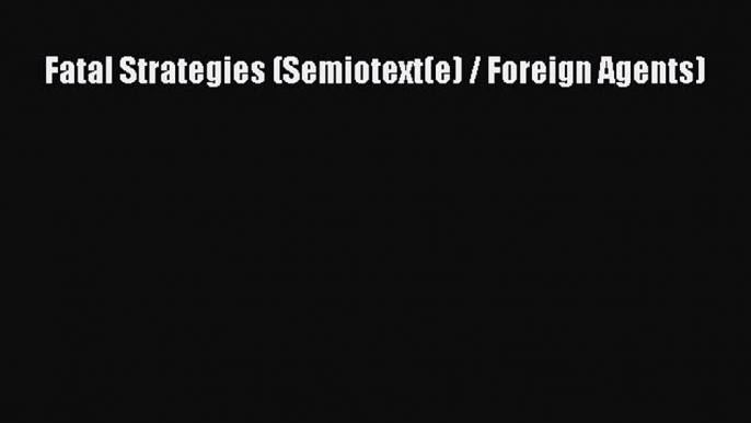 Read Fatal Strategies (Semiotext(e) / Foreign Agents) Ebook Free