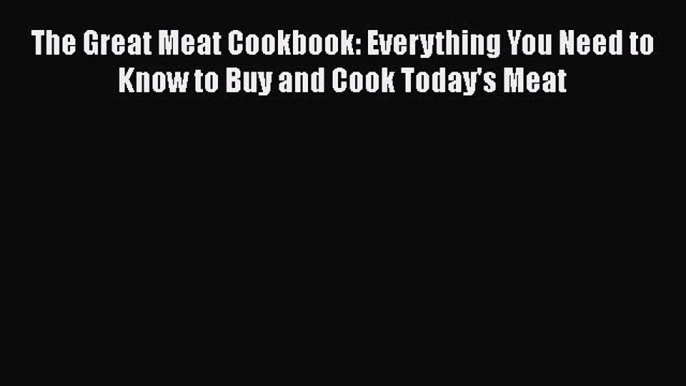 [PDF] The Great Meat Cookbook: Everything You Need to Know to Buy and Cook Today's Meat  Full