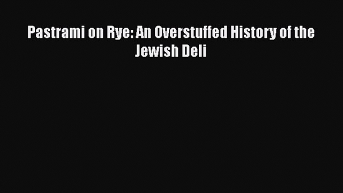[DONWLOAD] Pastrami on Rye: An Overstuffed History of the Jewish Deli  Full EBook